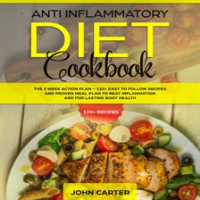 Anti_Inflammatory_Diet_Cookbook__The_3_Week_Action_Plan_____120__Easy_to_Follow_Recipes_and_Proven